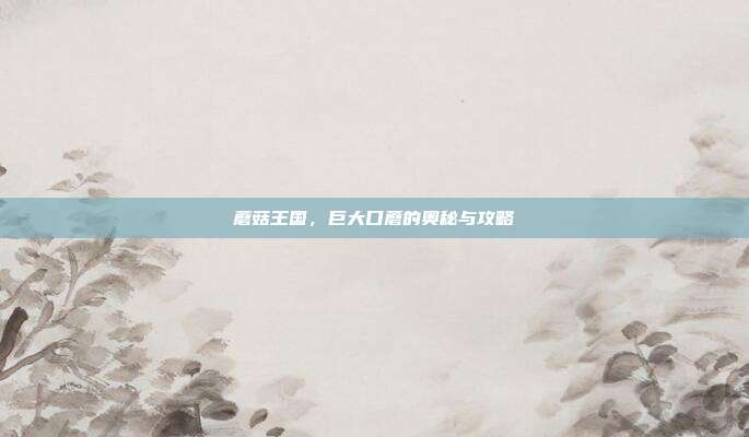 蘑菇王国，巨大口蘑的奥秘与攻略