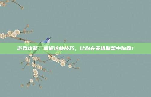 游戏攻略，掌握这些技巧，让你在英雄联盟中称霸！
