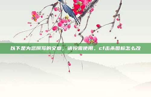 以下是为您撰写的文章，请按需使用。cf击杀图标怎么改