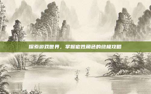 探索游戏世界,掌握宓姓角色的终极攻略