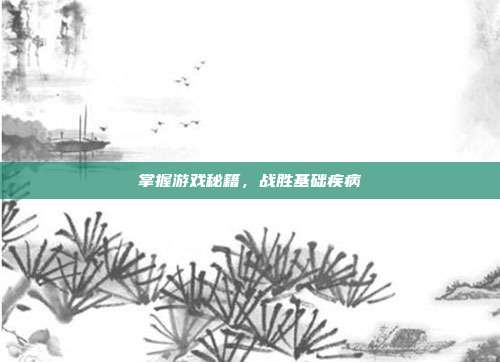 掌握游戏秘籍，战胜基础疾病