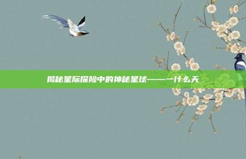 揭秘星际探险中的神秘星球——一什么天