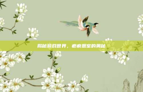 揭秘游戏世界，疤痕憩室的奥秘