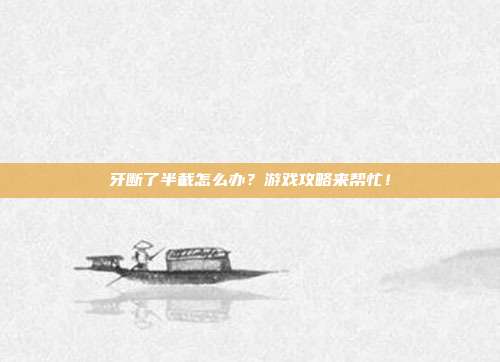 牙断了半截怎么办？游戏攻略来帮忙！