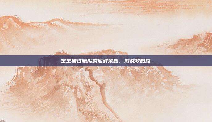 宝宝慢性腹泻的应对策略,游戏攻略篇