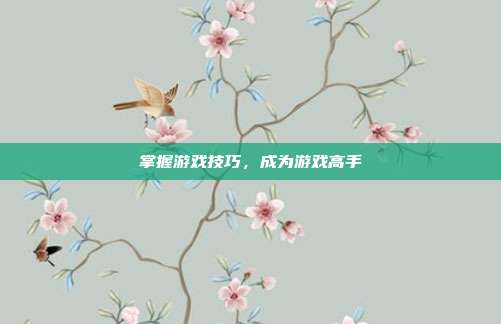 掌握游戏技巧,成为游戏高手