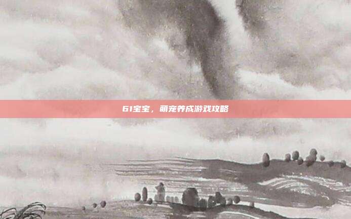 61宝宝，萌宠养成游戏攻略