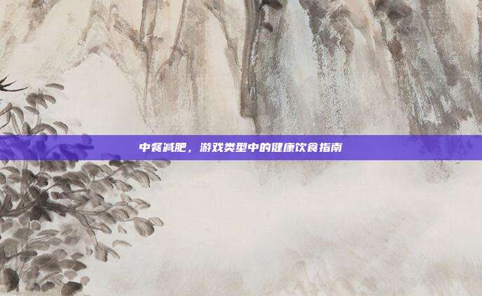 中餐减肥，游戏类型中的健康饮食指南