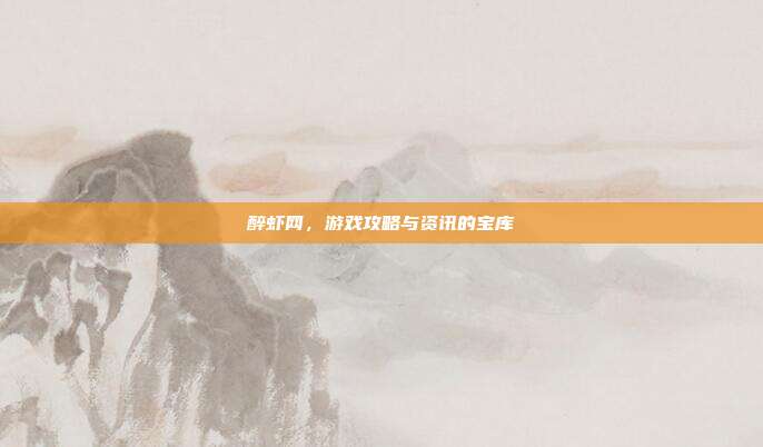 醉虾网，游戏攻略与资讯的宝库