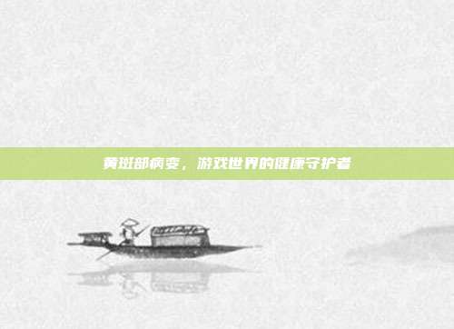 黄斑部病变，游戏世界的健康守护者