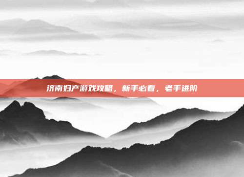 济南妇产游戏攻略,新手必看,老手进阶