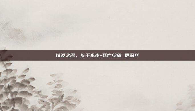 以汝之名，绽于永夜-死亡绽放 伊莉丝