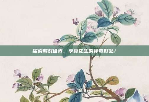 探索游戏世界，享受花生的神奇好处！