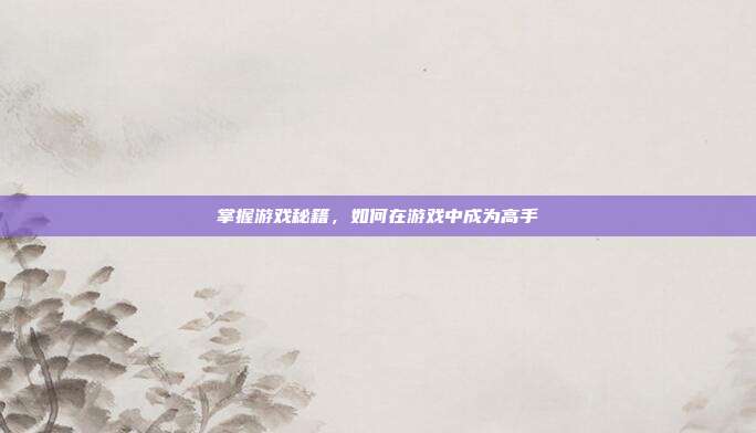 掌握游戏秘籍，如何在游戏中成为高手