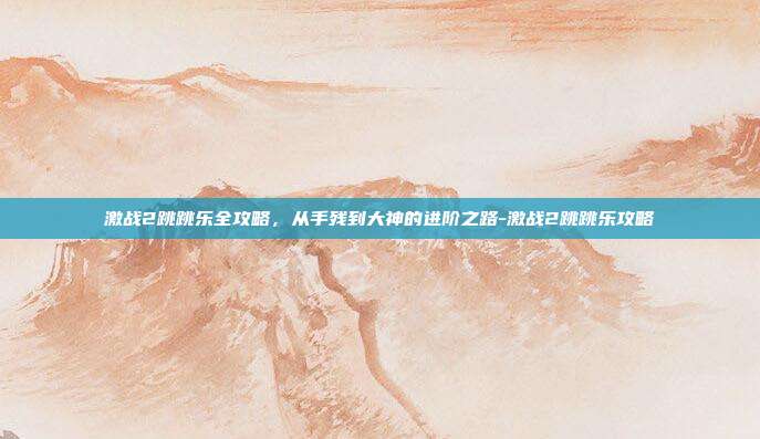激战2跳跳乐全攻略，从手残到大神的进阶之路-激战2跳跳乐攻略