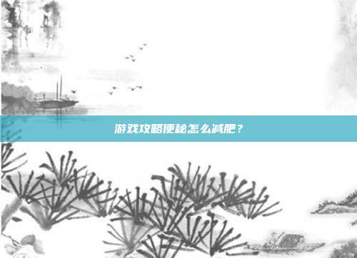 游戏攻略便秘怎么减肥?