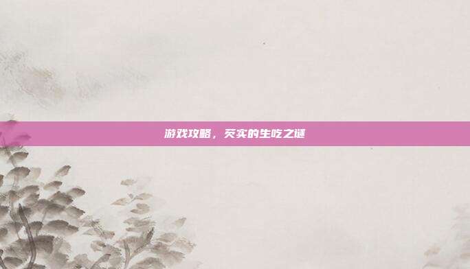 游戏攻略，芡实的生吃之谜