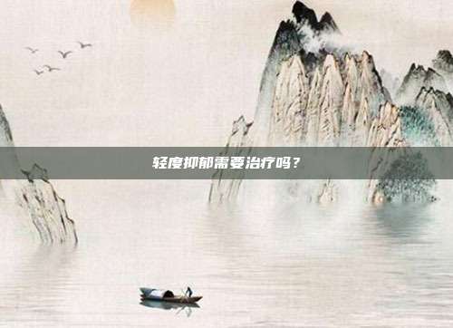 轻度抑郁需要治疗吗？