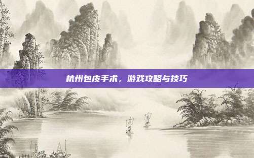 杭州包皮手术，游戏攻略与技巧