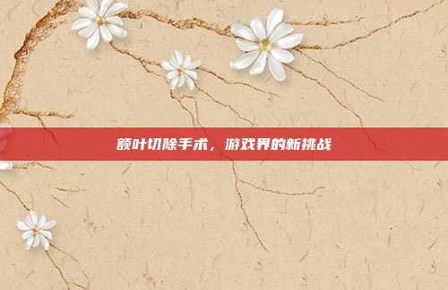额叶切除手术,游戏界的新挑战