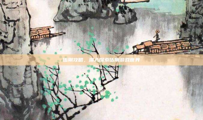 伍刚攻略，深入探索伍刚游戏世界