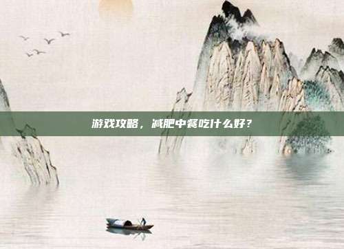 游戏攻略,减肥中餐吃什么好?