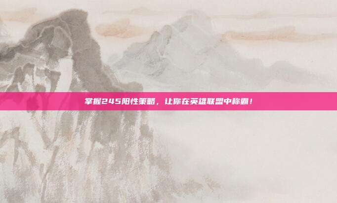 掌握245阳性策略，让你在英雄联盟中称霸！