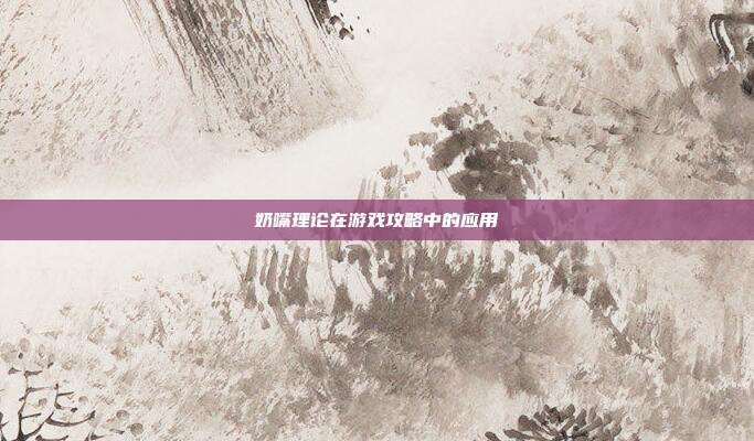 奶嘴理论在游戏攻略中的应用