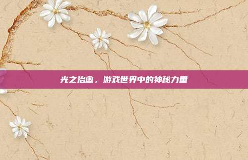光之治愈,游戏世界中的神秘力量