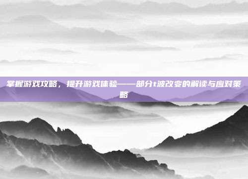 掌握游戏攻略，提升游戏体验——部分t波改变的解读与应对策略