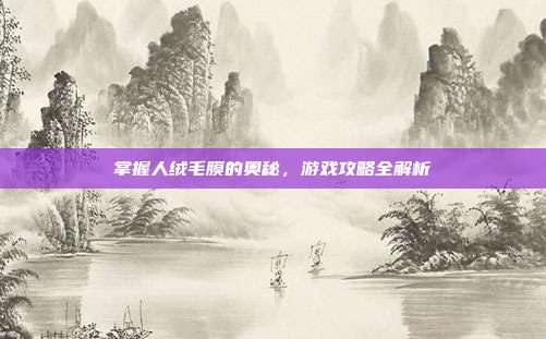 掌握人绒毛膜的奥秘,游戏攻略全解析
