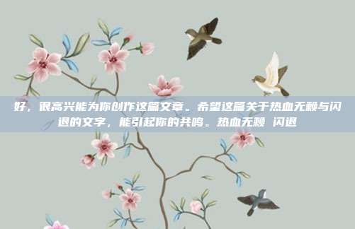 好，很高兴能为你创作这篇文章。希望这篇关于热血无赖与闪退的文字，能引起你的共鸣。热血无赖 闪退