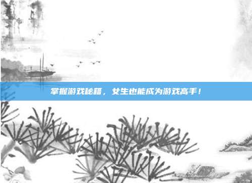 掌握游戏秘籍，女生也能成为游戏高手！