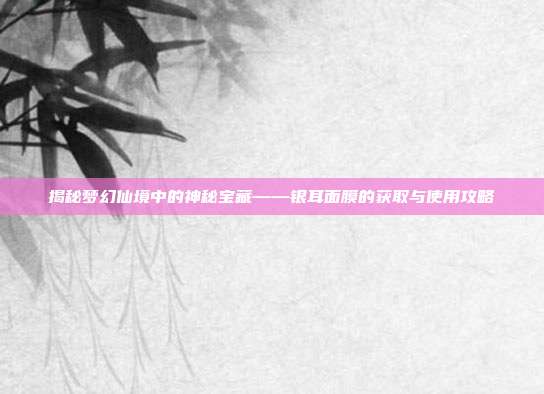 揭秘梦幻仙境中的神秘宝藏——银耳面膜的获取与使用攻略