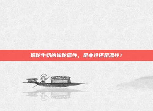 揭秘牛奶的神秘属性,是寒性还是温性?