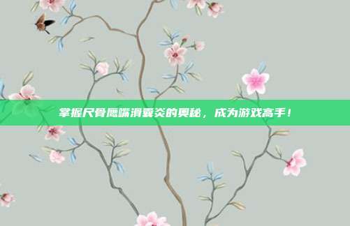 掌握尺骨鹰嘴滑囊炎的奥秘，成为游戏高手！