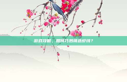 游戏攻略,如何巧妙挑选虾线?