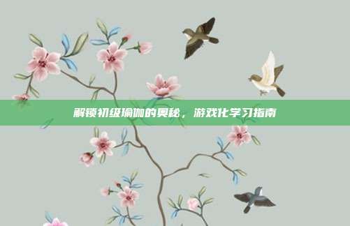 解锁初级瑜伽的奥秘,游戏化学习指南