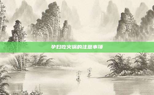 孕妇吃火锅的注意事项