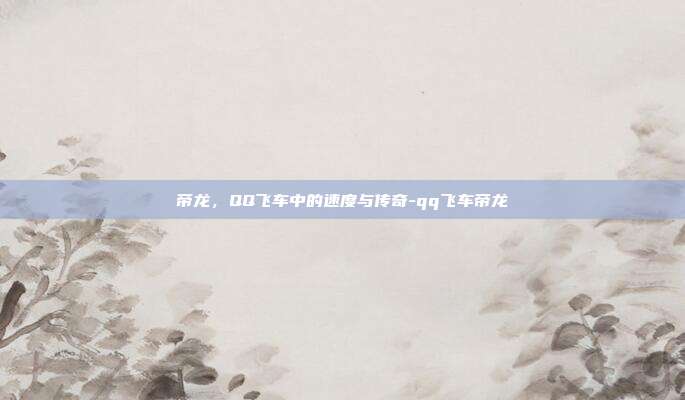 帝龙，QQ飞车中的速度与传奇-qq飞车帝龙