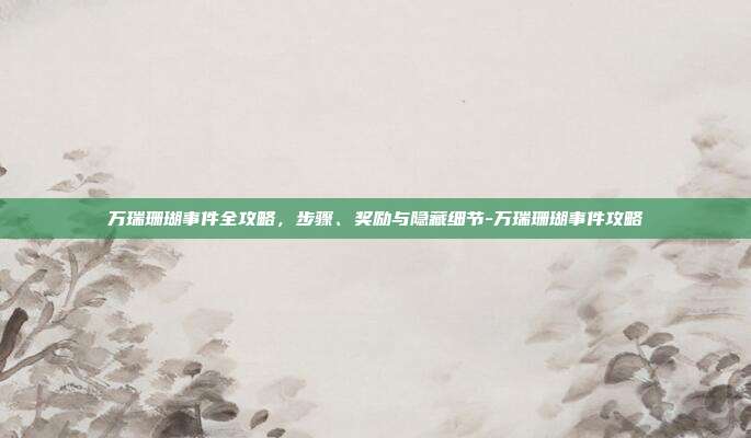 万瑞珊瑚事件全攻略，步骤、奖励与隐藏细节-万瑞珊瑚事件攻略