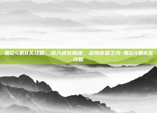 鬼泣4第8关攻略，深入迷宫腹地，点燃希望之光-鬼泣4第8关攻略