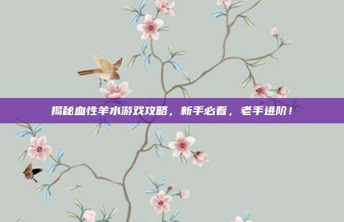 揭秘血性羊水游戏攻略,新手必看,老手进阶!