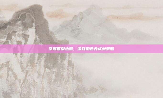 掌握香梨热量,游戏角色养成新策略