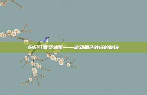 枸杞红枣煲鸡蛋——游戏角色养成的秘诀