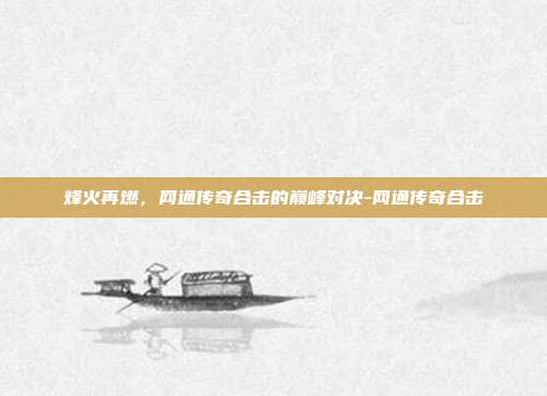 烽火再燃，网通传奇合击的巅峰对决-网通传奇合击