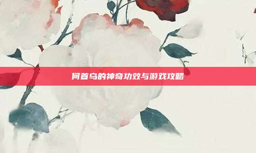 何首乌的神奇功效与游戏攻略
