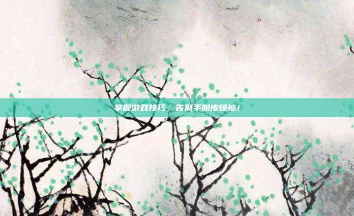 掌握游戏技巧,告别手脱皮烦恼!