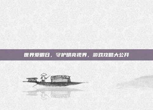 世界爱眼日,守护明亮视界,游戏攻略大公开