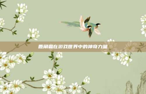 鹿角霜在游戏世界中的神奇力量